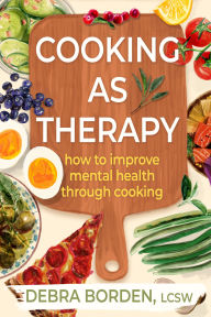 Title: Cooking as Therapy: How to Improve Mental Health Through Cooking, Author: Debra Borden