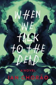 Title: When We Talk to the Dead: A Novel, Author: Ian Chorao