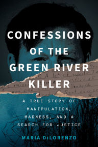 Title: Confessions of the Green River Killer: A True Story of Manipulation, Madness, and a Search for Justice, Author: Maria DiLorenzo