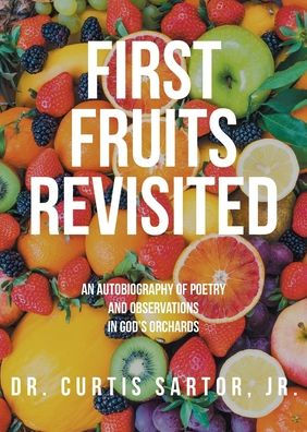 First Fruits Revisited: An Autobiography of Poetry and Observations God's Orchards