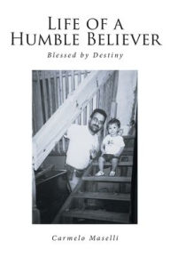 Title: Life of a Humble Believer: Blessed by Destiny, Author: Carmelo Maselli