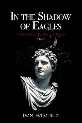 the Shadow of Eagles: Pontius Pilate, Bandits, and Priests A Novel