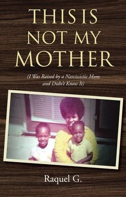 This Is Not My Mother: (I Was Raised by a Narcissistic Mom and Didn't Know It)