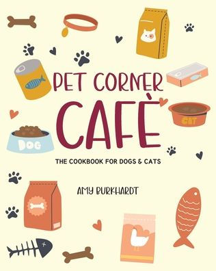 Pet Corner Cafe: The Cookbook for Dogs and Cats