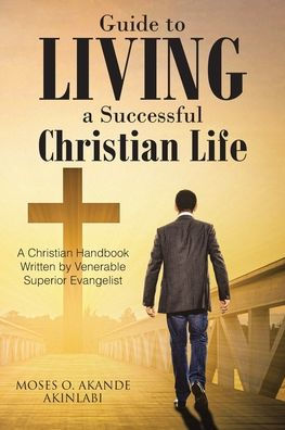 Guide to Living A Successful Christian Life: Handbook Written by Venerable Superior Evangelist