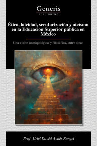 Title: ï¿½tica, laicidad, secularizaciï¿½n y ateï¿½smo en la Educaciï¿½n Superior pï¿½blica en Mï¿½xico, Author: Prof Uriel David Avilïs Rangel