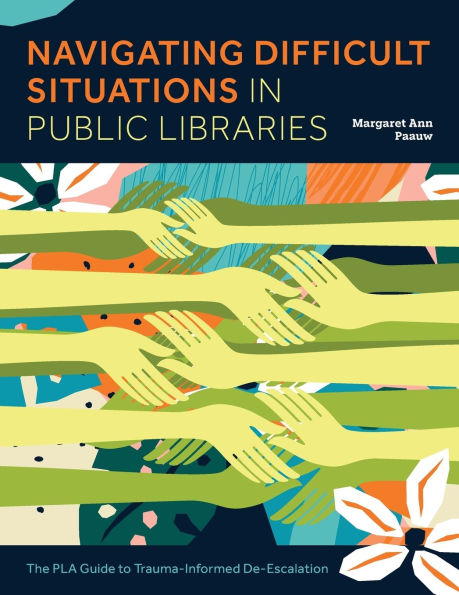 Navigating Difficult Situations in Public Libraries: The PLA Guide to Trauma-Informed De-Escalation