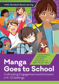 Title: Manga Goes to School: Cultivating Engagement and Inclusion in K-12 Settings, Author: Ashley Hawkins