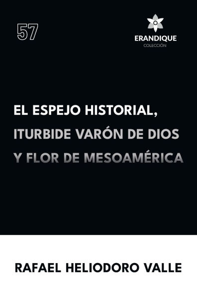 El Espejo Historial, Iturbide Varï¿½n de Dios y Flor Mesoamï¿½rica