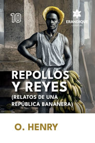 Title: Repollos y Reyes (Relatos de una Repï¿½blica Bananera), Author: O. Henry