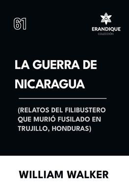 La Guerra de Nicaragua (Relatos del filibustero que muriï¿½ fusilado en Trujillo, Honduras)