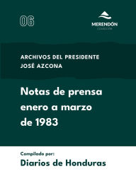 Title: Notas de prensa enero a marzo de 1983: Archivos del presidente Josï¿½ Azcona, Author: Diarios de Honduras
