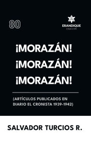Title: ï¿½Morazï¿½n! ï¿½Morazï¿½n! ï¿½Morazï¿½n! (Artï¿½culos publicados en Diario El Cronista 1939-1942), Author: Salvador Turcios R
