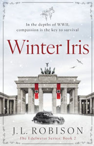 Title: Winter Iris: IN THE DEPTHS OF WWII, COMPASSION IS THE KEY TO SURVIVAL, Author: Joan L. Robison