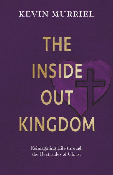 the Inside Out Kingdom: Reimagining Life through Beatitudes of Christ