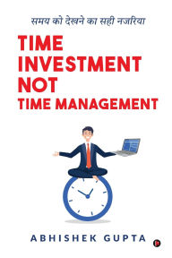 Title: Time Investment not Time Management: Samay ko Dekhne ka Sahi Nazariya/समय को देखने का सही नजरिया, Author: Abhishek Gupta
