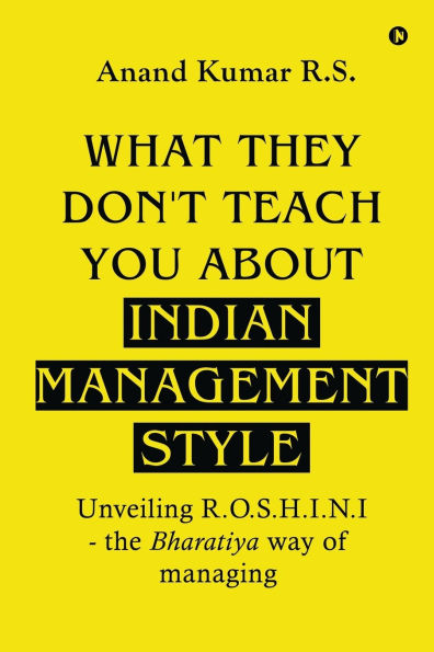 What They Don't Teach You About Indian Management Style: Unveiling R.O.S.H.I.N.I - the Bharatiya way of managing