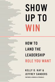 Title: Show Up to Win: How to Land the Leadership Role You Want, Author: Kelly O. Kay