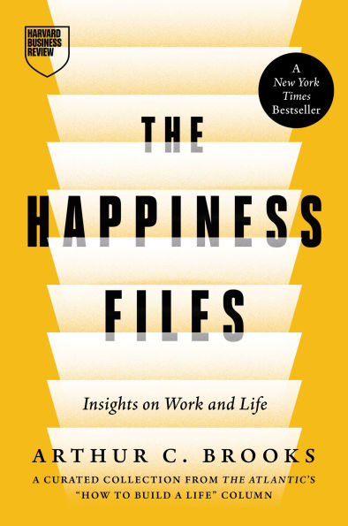The Happiness Files: Insights on Work and Life by Arthur C. Brooks