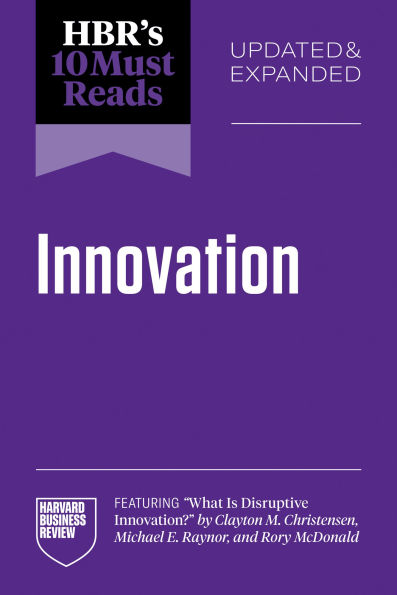 HBR's 10 Must Reads on Innovation, Updated & Expanded (featuring What Is Disruptive Innovation? by Clayton M. Christensen, Michael E. Raynor, and Rory McDonald)