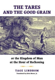 Title: The Tares and the Good Grain: Or, The Kingdom of Man at the Hour of Reckoning, Author: Tage Lindbom