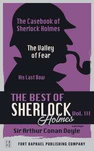 Title: The Best of Sherlock Holmes - Volume III - The Case-Book of Sherlock Holmes - The Valley of Fear - His Last Bow - Unabridged, Author: Arthur Conan Doyle