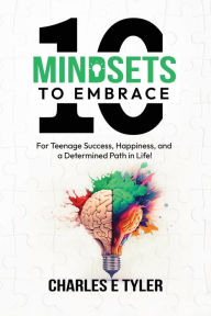 Title: 10 Mindsets to Embrace for Teenage Success, Happiness, and a Determined Path in Life, Author: Charles E Tyler