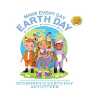 Title: Make Every Day Earth Day: EcoBunnys Earth Day Adventure, Author: Chrissy Hamilton