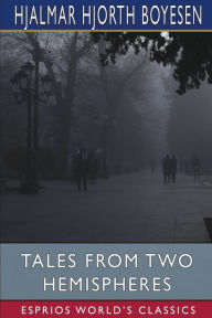 Title: Tales from Two Hemispheres (Esprios Classics), Author: Hjalmar Hjorth Boyesen