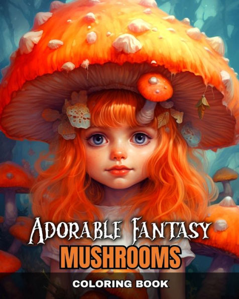 Adorable Fantasy Mushrooms Coloring Book: Magical Mushrooms Coloring Pages for Adults, Teens, and Kids
