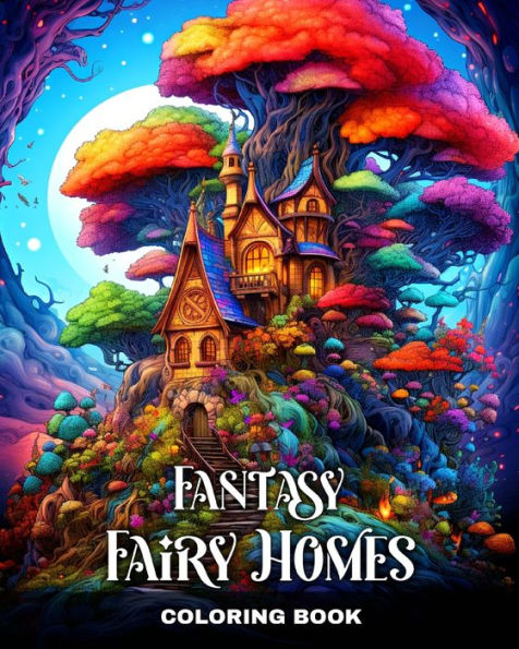 Fantasy Fairy Homes Coloring Book: Magical Fairy House Coloring Pages for Adults and Teens with Whimsical Designs