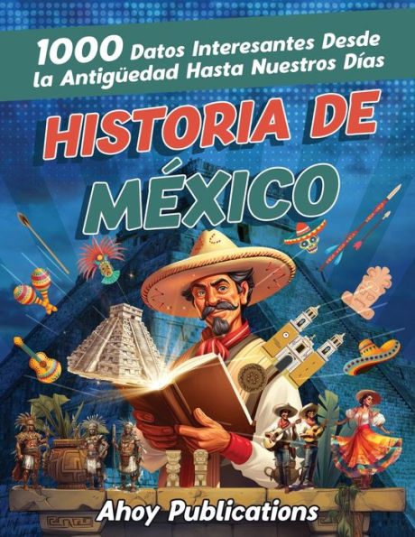 Historia de Mï¿½xico: 1000 datos interesantes desde la antigï¿½edad hasta nuestros dï¿½as
