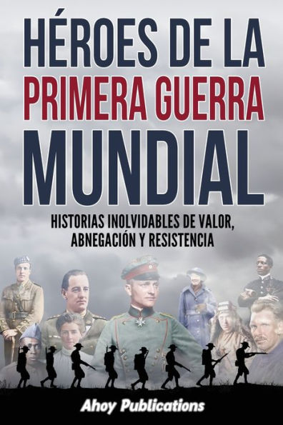 Hï¿½roes de la Primera Guerra Mundial: Historias inolvidables valor, abnegaciï¿½n y resistencia