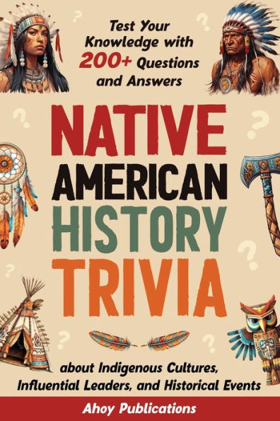 Native American History Trivia: Test Your Knowledge with 200+ Questions and Answers about Indigenous Cultures, Influential Leaders, Historical Events