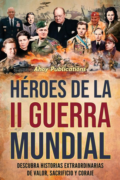 Hï¿½roes de la II Guerra Mundial: Descubra historias extraordinarias valor, sacrificio y coraje