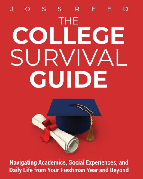 The College Survival Guide: Navigating Academics, Social Experiences, and Daily Life from Your Freshman Year Beyond