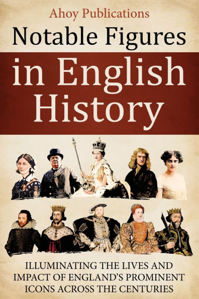 Notable Figures English History: Illuminating the Lives and Impact of England's Prominent Icons Across Centuries