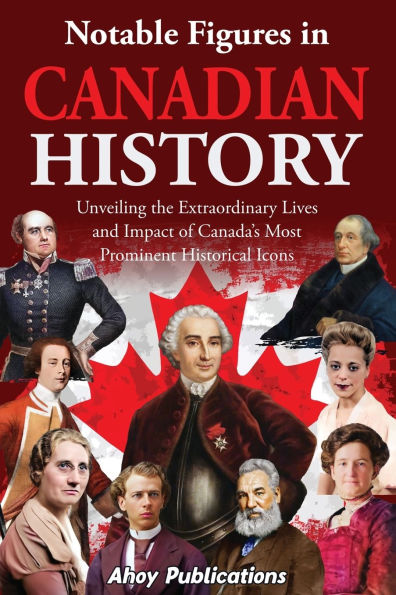 Notable Figures Canadian History: Unveiling the Extraordinary Lives and Impact of Canada's Most Prominent Historical Icons