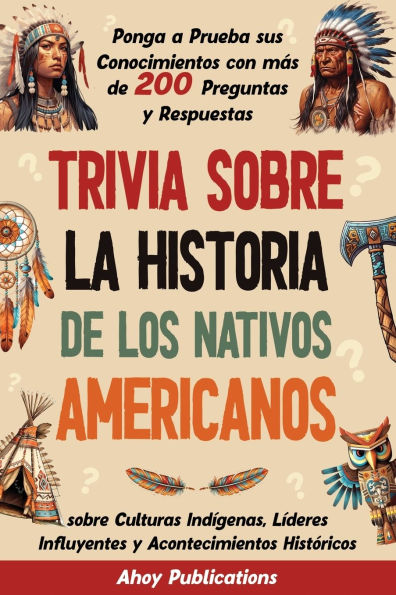 Trivia sobre la historia de los nativos americanos: Ponga a prueba sus conocimientos con mï¿½s 200 preguntas y respuestas culturas indï¿½genas, lï¿½deres influyentes acontecimientos histï¿½ricos