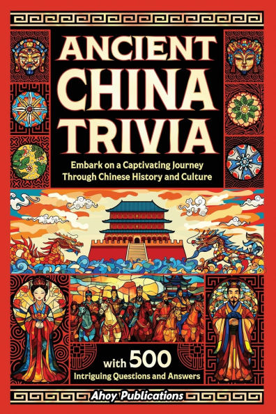 Ancient China Trivia: Embark on a Captivating Journey Through Chinese History and Culture with 500 Intriguing Questions Answers