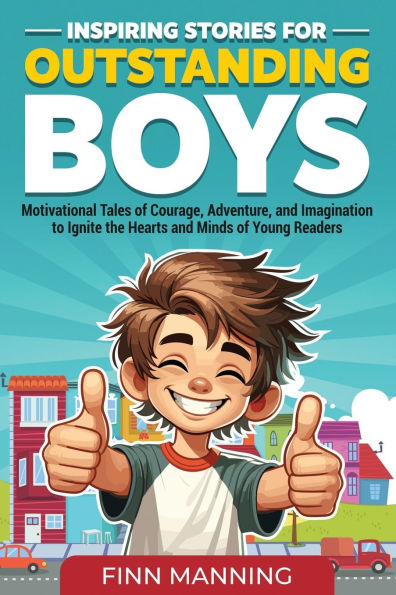 Inspiring Stories for Outstanding Boys: Motivational Tales of Courage, Adventure, and Imagination to Ignite the Hearts Minds Young Readers