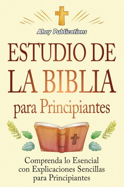 Estudio de la Biblia para principiantes: Comprenda lo esencial con explicaciones sencillas principiantes