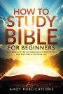 How to Study the Bible for Beginners: Mastering the Art of Biblical Interpretation and Applying It to Your Life