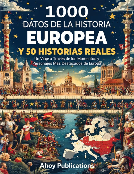 1000 datos de la historia europea y 50 historias reales: Un viaje a travï¿½s los momentos personajes mï¿½s destacados Europa