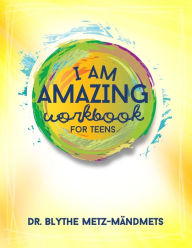 Title: I Am Amazing Workbook For Teens, Author: Blythe L Metz-Mandmets