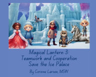 Title: Magical Lantern 3: Teamwork and Cooperation Save the Ice Palace, Author: Corinne Larsen