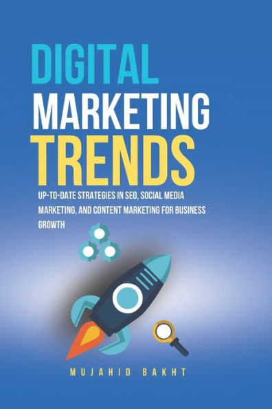 Digital Marketing Trends: Up-To-Date Strategies in Seo, Social Media Marketing, and Content Marketing for Business Growth