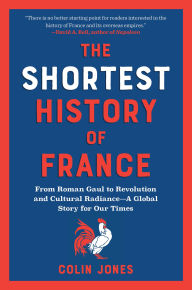 Title: The Shortest History of France: From Roman Gaul to Revolution and Cultural Radiance - A Global Story for Our Times, Author: Colin Jones