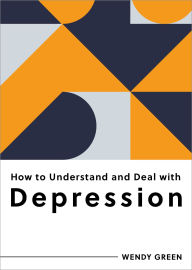 Title: How to Understand and Deal with Depression: Everything You Need to Know, Author: Wendy Green