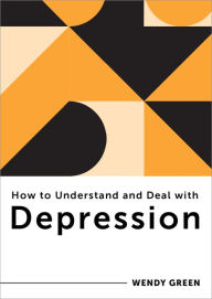 Title: How to Understand and Deal with Depression: Everything You Need to Know (How to Understand and Deal with...Series), Author: Wendy Green